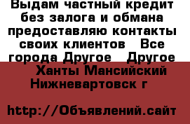 Выдам частный кредит без залога и обмана предоставляю контакты своих клиентов - Все города Другое » Другое   . Ханты-Мансийский,Нижневартовск г.
